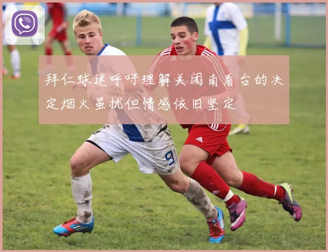 拜仁球迷呼吁理解关闭南看台的决定烟火虽扰但情感依旧坚定